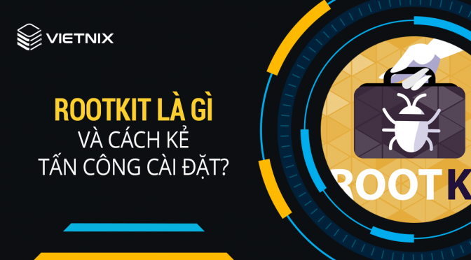 Rootkit là gì? 5 phần mềm tiêu diệt Rootkit cho Windows