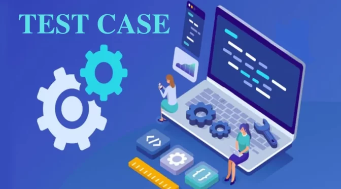 Test case là gì? 5 bước giúp bạn tạo test case chất lượng